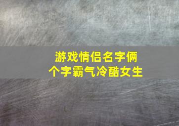 游戏情侣名字俩个字霸气冷酷女生