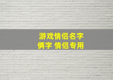 游戏情侣名字俩字 情侣专用