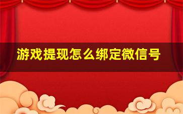 游戏提现怎么绑定微信号