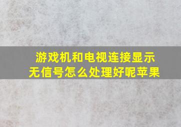 游戏机和电视连接显示无信号怎么处理好呢苹果