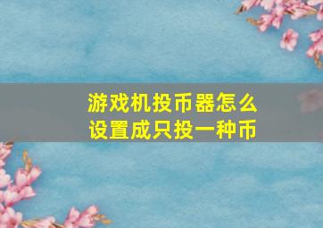 游戏机投币器怎么设置成只投一种币