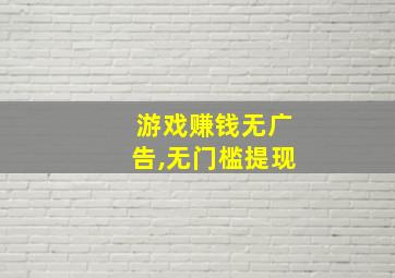 游戏赚钱无广告,无门槛提现