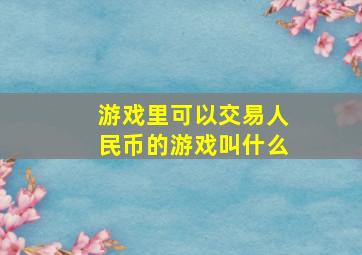 游戏里可以交易人民币的游戏叫什么