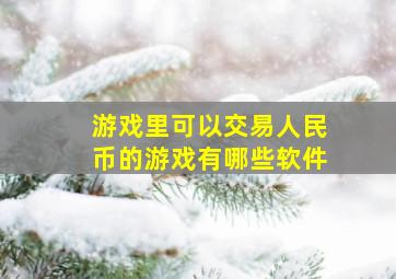 游戏里可以交易人民币的游戏有哪些软件