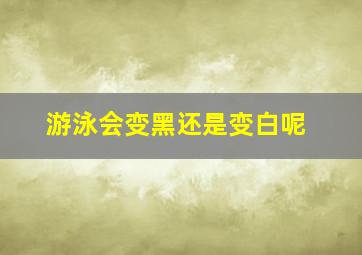 游泳会变黑还是变白呢