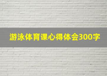 游泳体育课心得体会300字