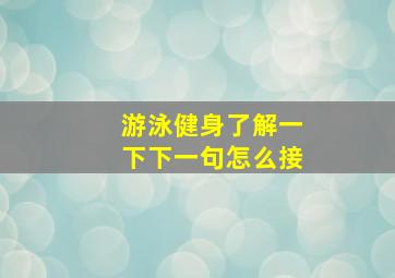 游泳健身了解一下下一句怎么接