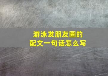 游泳发朋友圈的配文一句话怎么写