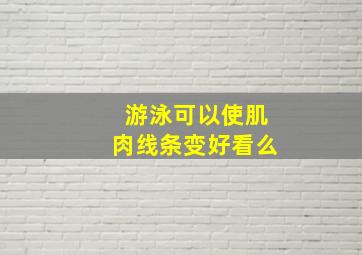 游泳可以使肌肉线条变好看么