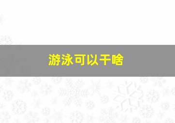 游泳可以干啥