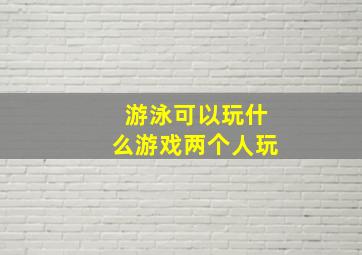 游泳可以玩什么游戏两个人玩