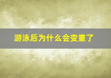 游泳后为什么会变重了