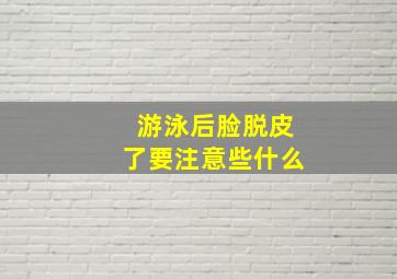 游泳后脸脱皮了要注意些什么