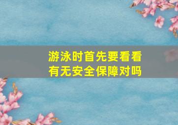 游泳时首先要看看有无安全保障对吗