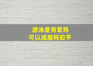 游泳是有氧吗可以减脂吗知乎