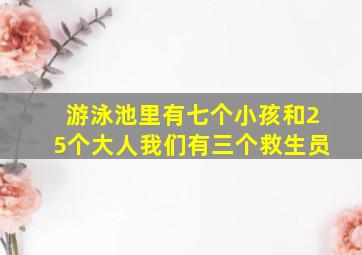 游泳池里有七个小孩和25个大人我们有三个救生员