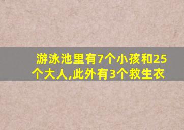 游泳池里有7个小孩和25个大人,此外有3个救生衣