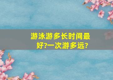 游泳游多长时间最好?一次游多远?