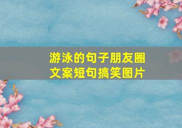 游泳的句子朋友圈文案短句搞笑图片