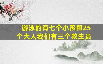 游泳的有七个小孩和25个大人我们有三个救生员