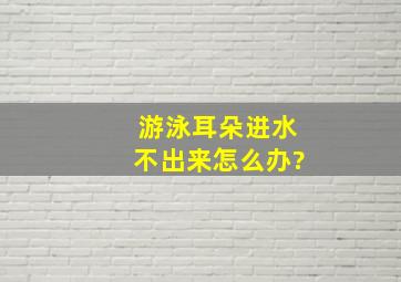 游泳耳朵进水不出来怎么办?