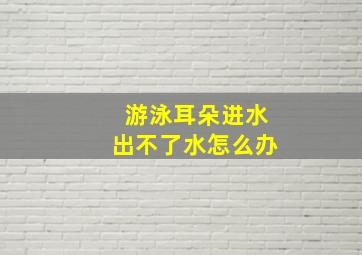 游泳耳朵进水出不了水怎么办