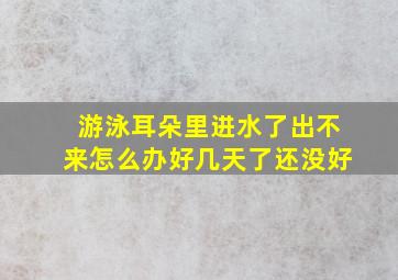 游泳耳朵里进水了出不来怎么办好几天了还没好