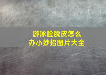 游泳脸脱皮怎么办小妙招图片大全