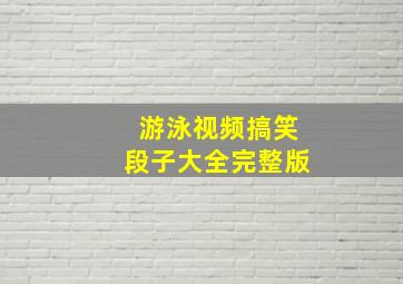 游泳视频搞笑段子大全完整版