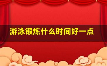 游泳锻炼什么时间好一点