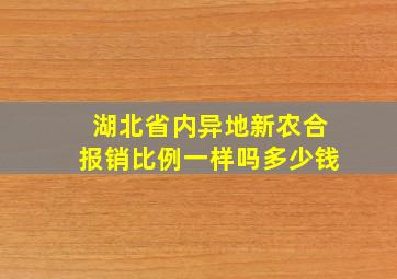 湖北省内异地新农合报销比例一样吗多少钱