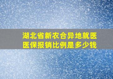 湖北省新农合异地就医医保报销比例是多少钱