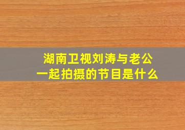 湖南卫视刘涛与老公一起拍摄的节目是什么