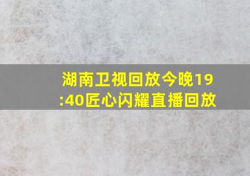 湖南卫视回放今晚19:40匠心闪耀直播回放