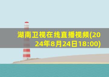 湖南卫视在线直播视频(2024年8月24日18:00)