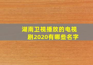 湖南卫视播放的电视剧2020有哪些名字