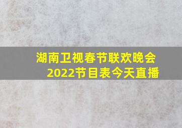 湖南卫视春节联欢晚会2022节目表今天直播