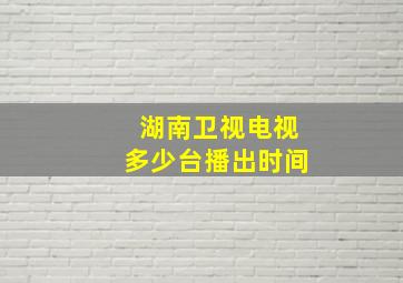 湖南卫视电视多少台播出时间