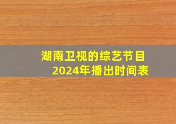 湖南卫视的综艺节目2024年播出时间表