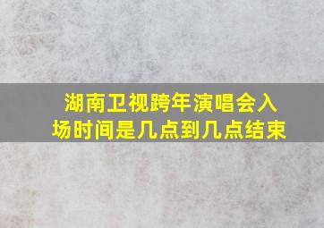 湖南卫视跨年演唱会入场时间是几点到几点结束