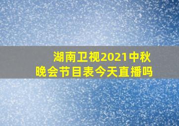 湖南卫视2021中秋晚会节目表今天直播吗