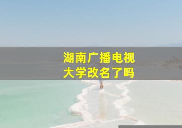 湖南广播电视大学改名了吗