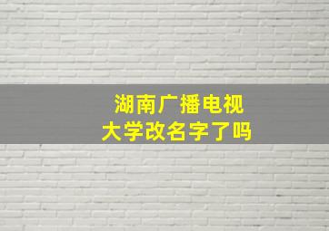 湖南广播电视大学改名字了吗