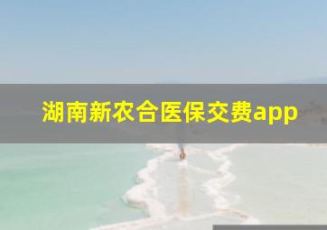 湖南新农合医保交费app