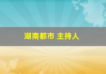 湖南都市 主持人