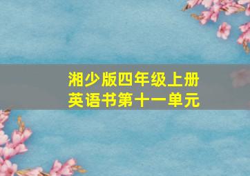 湘少版四年级上册英语书第十一单元