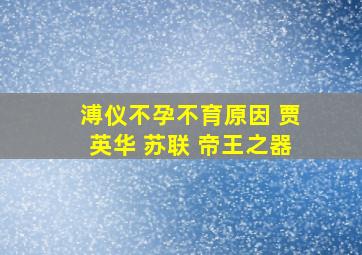 溥仪不孕不育原因 贾英华 苏联 帝王之器