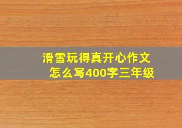 滑雪玩得真开心作文怎么写400字三年级