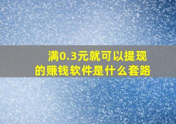 满0.3元就可以提现的赚钱软件是什么套路