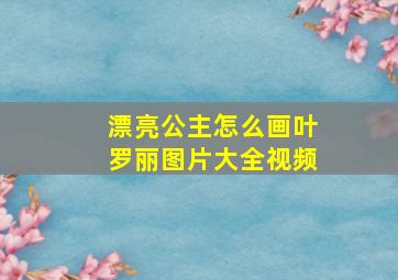 漂亮公主怎么画叶罗丽图片大全视频